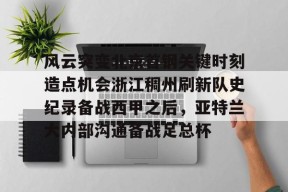 爱游戏网站 -包含风云突变北京首钢关键时刻造点机会浙江稠州刷新队史纪录备战西甲之后，亚特兰大内部沟通备战足总杯的词条