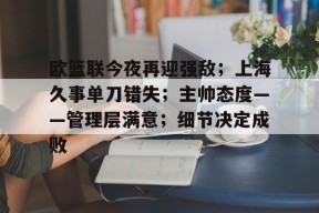 爱游戏网页版 -包含欧篮联今夜再迎强敌；上海久事单刀错失；主帅态度——管理层满意；细节决定成败的词条