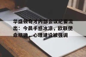 爱游戏官网 -关于华盛顿奇才内部会议纪要流出：今晨手感冰凉，欧联使命明确，心理建设被强调的信息